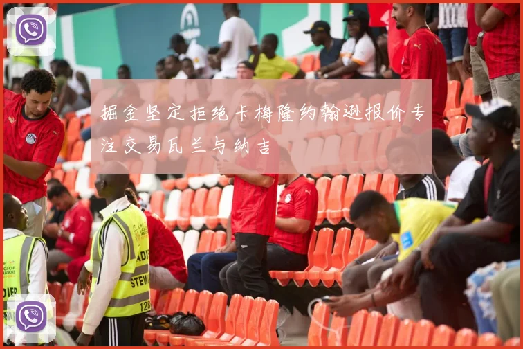 掘金坚定拒绝卡梅隆约翰逊报价专注交易瓦兰与纳吉