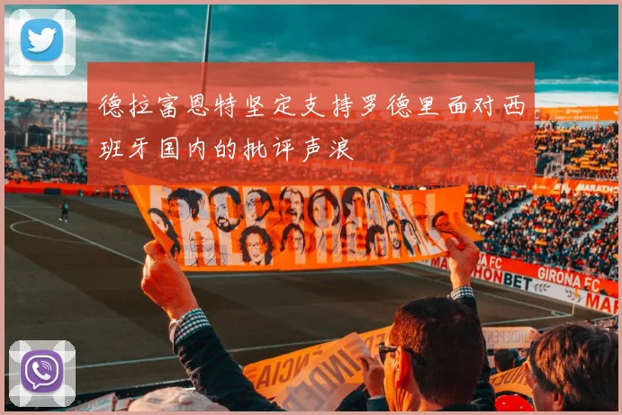 德拉富恩特坚定支持罗德里面对西班牙国内的批评声浪