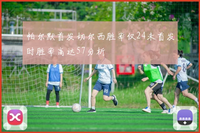 帕尔默首发切尔西胜率仅24未首发时胜率高达57分析