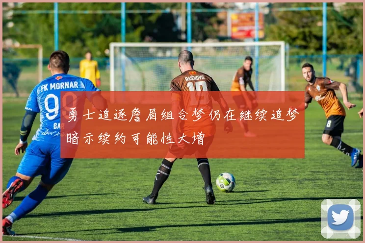 勇士追逐詹眉组合梦仍在继续追梦暗示续约可能性大增
