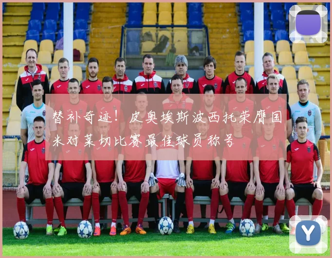 替补奇迹！皮奥埃斯波西托荣膺国米对莱切比赛最佳球员称号