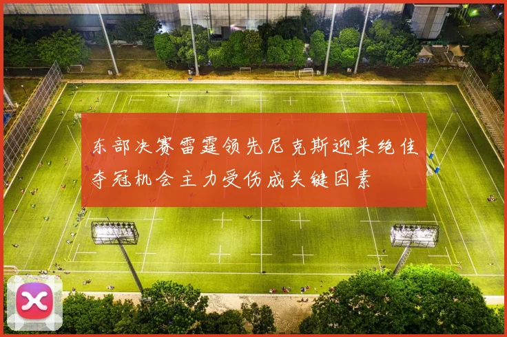 东部决赛雷霆领先尼克斯迎来绝佳夺冠机会主力受伤成关键因素