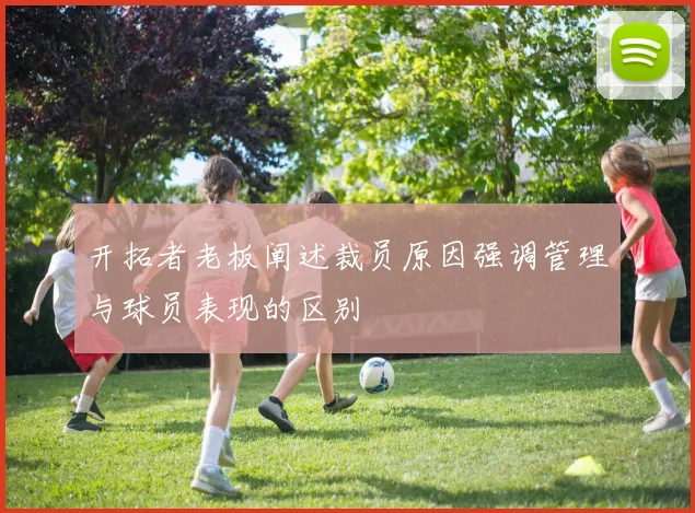 开拓者老板阐述裁员原因强调管理与球员表现的区别