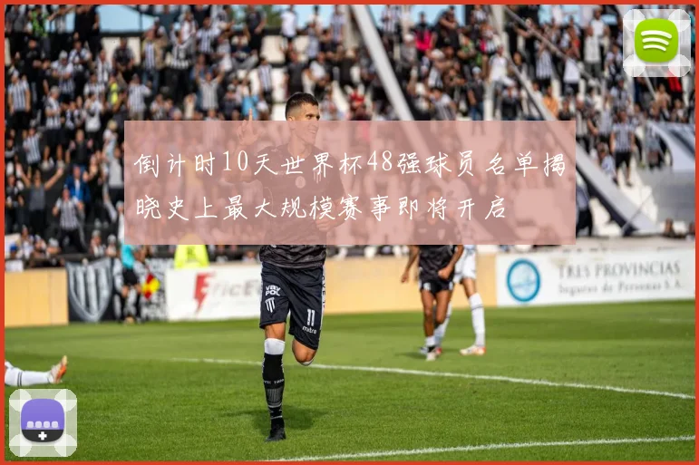倒计时10天世界杯48强球员名单揭晓史上最大规模赛事即将开启