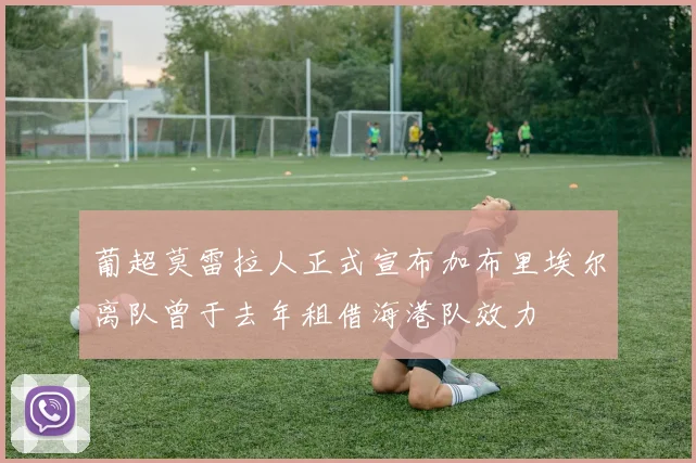 葡超莫雷拉人正式宣布加布里埃尔离队曾于去年租借海港队效力